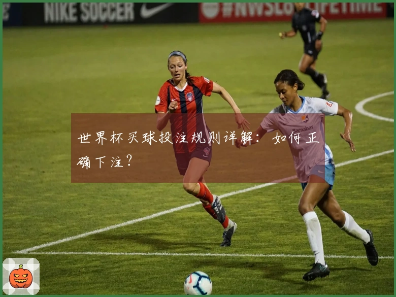 世界杯买球投注规则详解：如何正确下注？