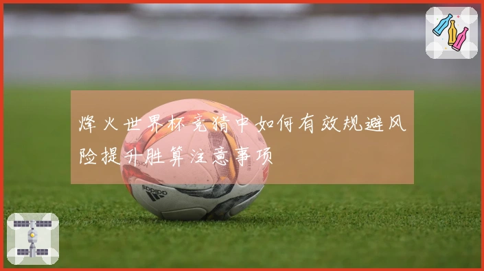烽火世界杯竞猜中如何有效规避风险提升胜算注意事项