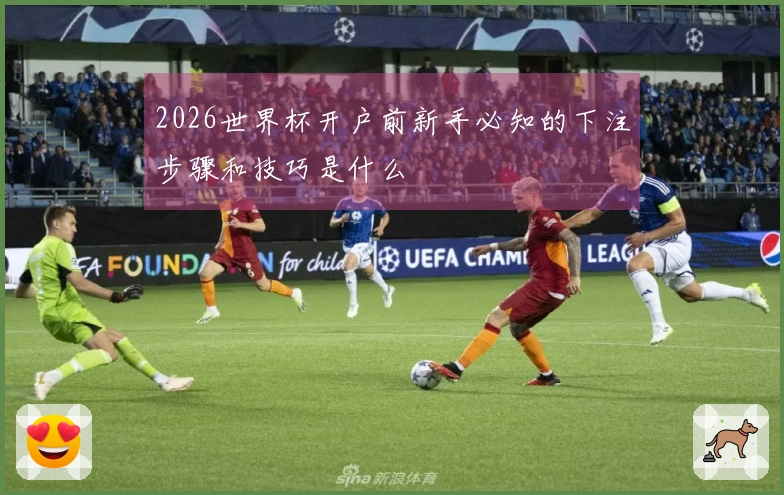 2026世界杯开户前新手必知的下注步骤和技巧是什么