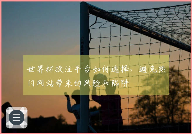 世界杯投注平台如何选择,避免热门网站带来的风险和陷阱