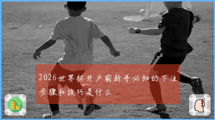 2026世界杯开户前新手必知的下注步骤和技巧是什么