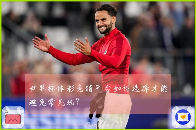 世界杯体彩竞猜平台如何选择才能避免常见坑？