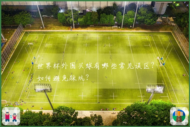 世界杯外围买球有哪些常见误区？如何避免踩坑？