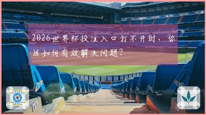 2026世界杯投注入口打不开时，你该如何有效解决问题？